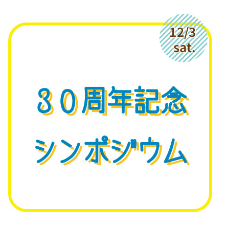 12/3（土）30周年記念シンポジウム