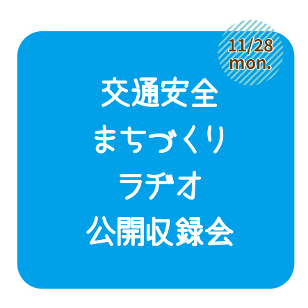 11/28（月）交通安全まちづくりラヂオ公開収録会
