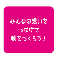 みんなの想いをつなげて歌をつくろう！