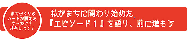 まちづくりのハートが震えたきっかけを共有しよう！私がまちに関わり始めた『エピソード１』を語り、前に進もう