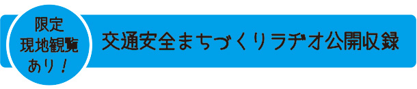 限定現地観覧あり！交通安全まちづくりラヂオ公開収録